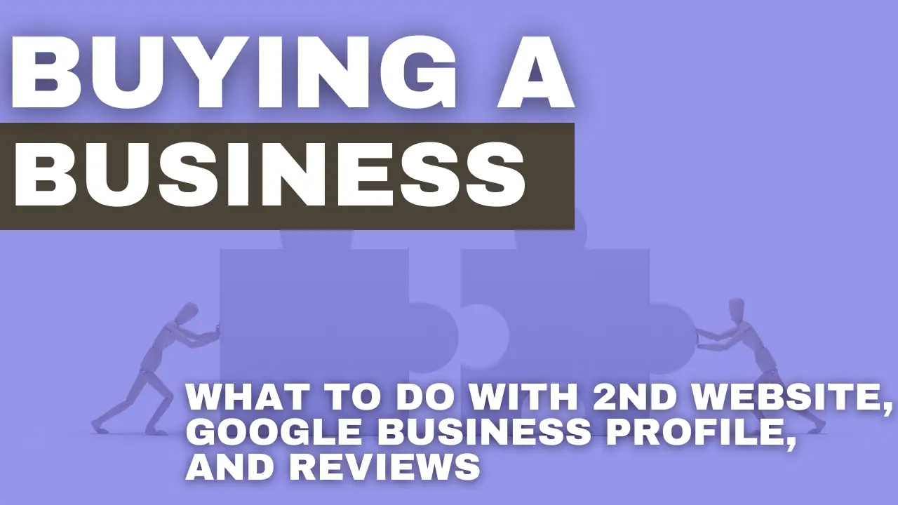 Buying a business - What to do with 2nd website, Google Business Profile, and Reviews